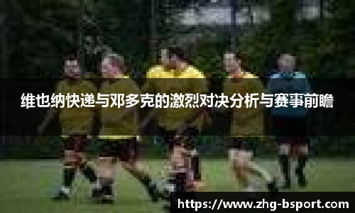 维也纳快递与邓多克的激烈对决分析与赛事前瞻