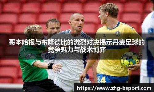 哥本哈根与布隆德比的激烈对决揭示丹麦足球的竞争魅力与战术博弈