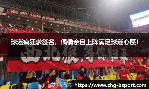 球迷疯狂求签名，偶像亲自上阵满足球迷心愿！