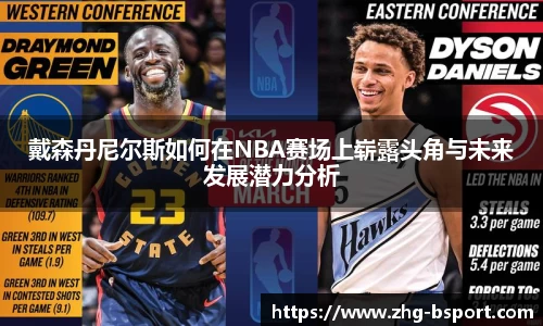 戴森丹尼尔斯如何在NBA赛场上崭露头角与未来发展潜力分析
