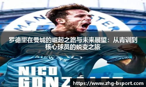 罗德里在曼城的崛起之路与未来展望：从青训到核心球员的蜕变之旅