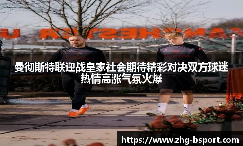 曼彻斯特联迎战皇家社会期待精彩对决双方球迷热情高涨气氛火爆