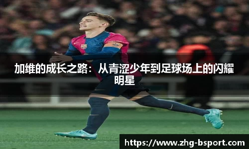 加维的成长之路：从青涩少年到足球场上的闪耀明星