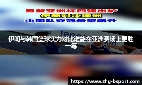 伊朗与韩国篮球实力对比谁能在亚洲赛场上更胜一筹