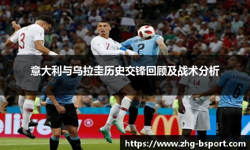 意大利与乌拉圭历史交锋回顾及战术分析