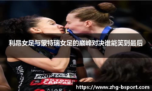 利昂女足与蒙特瑞女足的巅峰对决谁能笑到最后