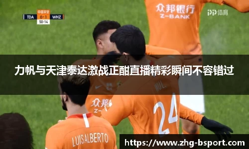 力帆与天津泰达激战正酣直播精彩瞬间不容错过