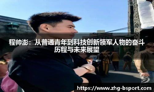 程帅澎：从普通青年到科技创新领军人物的奋斗历程与未来展望