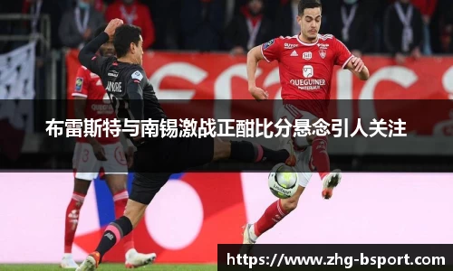布雷斯特与南锡激战正酣比分悬念引人关注