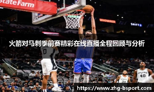 火箭对马刺季前赛精彩在线直播全程回顾与分析
