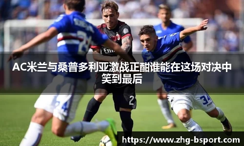 AC米兰与桑普多利亚激战正酣谁能在这场对决中笑到最后