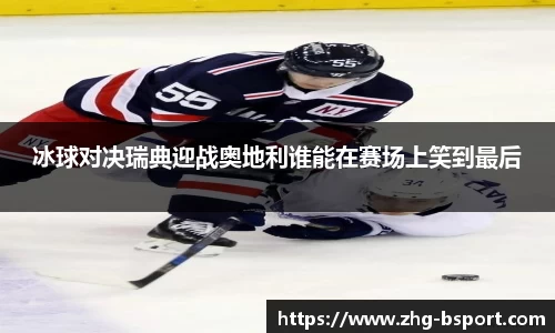 冰球对决瑞典迎战奥地利谁能在赛场上笑到最后