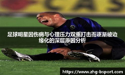 足球明星因伤病与心理压力双重打击而逐渐被边缘化的深层原因分析